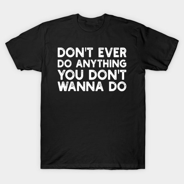 don't ever do anything you don't wanna do T-Shirt by mdr design